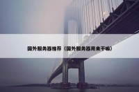 国外服务器推荐（国外服务器用来干嘛）