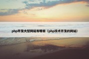 php开发大型网站有哪些（php技术开发的网站）