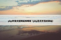 php开发大型网站有哪些（php技术开发的网站）
