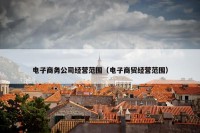 电子商务公司经营范围（电子商贸经营范围）
