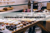 长春网站建设策划方案？ 长春网站建设策划方案公示？