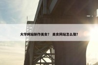 大学网站制作美食？ 美食网站怎么做？