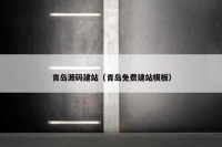 青岛源码建站（青岛免费建站模板）