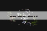 发帖子推广网站有哪些（发帖推广软件）