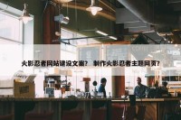火影忍者网站建设文案？ 制作火影忍者主题网页？