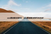seo原创算法技巧？ seo原创算法技巧与方法？