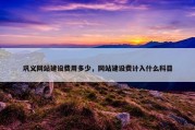 巩义网站建设费用多少，网站建设费计入什么科目