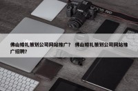 佛山婚礼策划公司网站推广？ 佛山婚礼策划公司网站推广招聘？
