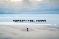 乐昌网站定制公司地址，乐昌建网站
