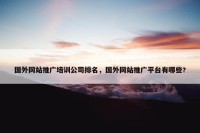 国外网站推广培训公司排名，国外网站推广平台有哪些?