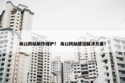 海口网站制作维护？ 海口网站建设解决方案？