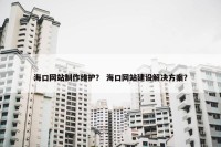 海口网站制作维护？ 海口网站建设解决方案？