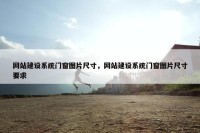 网站建设系统门窗图片尺寸，网站建设系统门窗图片尺寸要求