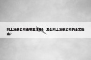 网上注册公司去哪里注册？ 怎么网上注册公司的全套指南？