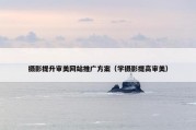 摄影提升审美网站推广方案（学摄影提高审美）