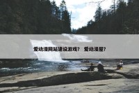 爱动漫网站建设游戏？ 爱动漫屋？