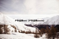 户外品牌seo（户外品牌seven）