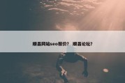 顺昌网站seo报价？ 顺昌论坛？
