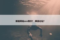 顺昌网站seo报价？ 顺昌论坛？