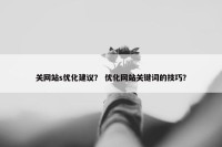 关网站s优化建议？ 优化网站关键词的技巧？