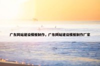 广东网站建设模板制作，广东网站建设模板制作厂家