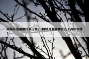 网站开发需要什么工具？ 网站开发需要什么工具和软件？
