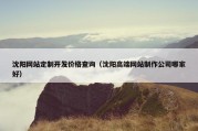 沈阳网站定制开发价格查询（沈阳高端网站制作公司哪家好）