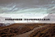 京东网站建设教程图（京东这样的网站是怎么建立的）
