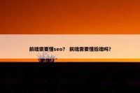 前端需要懂seo？ 前端需要懂后端吗？