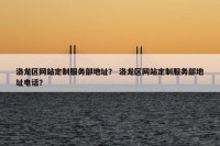 洛龙区网站定制服务部地址？ 洛龙区网站定制服务部地址电话？