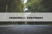 手机站如何做好seo，怎样做手机网站优化
