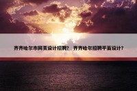 齐齐哈尔市网页设计招聘？ 齐齐哈尔招聘平面设计？