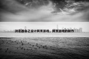 浏览器自己设计网页游戏，网页游戏的制作