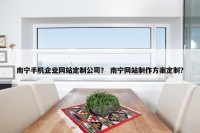 南宁手机企业网站定制公司？ 南宁网站制作方案定制？