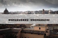 营销网站建设哪里便宜（营销型网站建站价格）