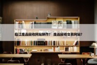 临江废品回收网站制作？ 废品回收交易网站？