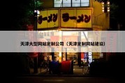 天津大型网站定制公司（天津定制网站建设）