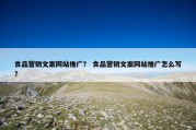 食品营销文案网站推广？ 食品营销文案网站推广怎么写？