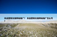 食品营销文案网站推广？ 食品营销文案网站推广怎么写？