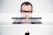 天津建设网站机构，天津建设网官网