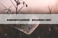 未来网站制作冰淇淋教程？ 制作冰淇淋的小视频？