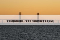 宝塔建站源码乱码（宝塔上传源码后网页无法访问）