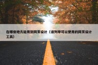 在哪些地方能用到网页设计（请列举可以使用的网页设计工具）