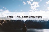 长沙抖音seo方案，长沙做抖音内容公司有哪些