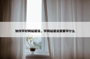 如何学好网站建设，学网站建设需要学什么