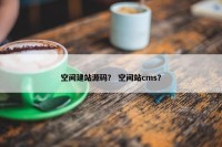 空间建站源码？ 空间站cms？