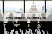 门户网站开发费怎做账？ 网站开发费用怎么入账？