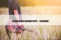 洛阳网站建设美丽图片制作（洛阳图案）