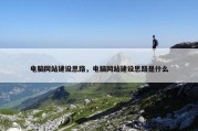 电脑网站建设思路，电脑网站建设思路是什么