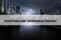 移动网页界面设计课程（移动网页界面设计课程有哪些）